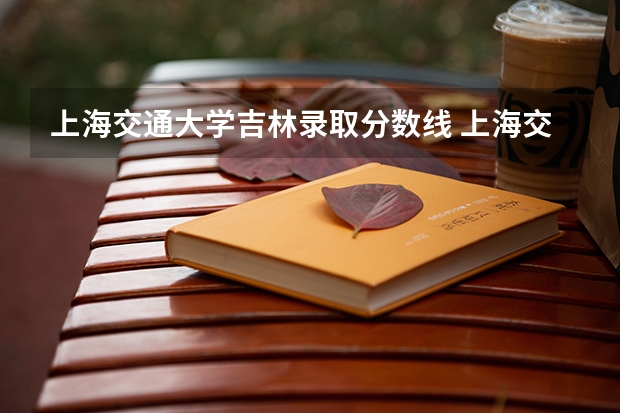 上海交通大学吉林录取分数线 上海交通大学吉林招生人数