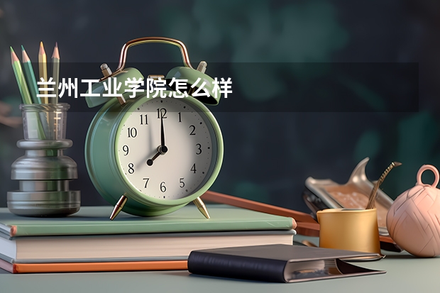 兰州工业学院怎么样