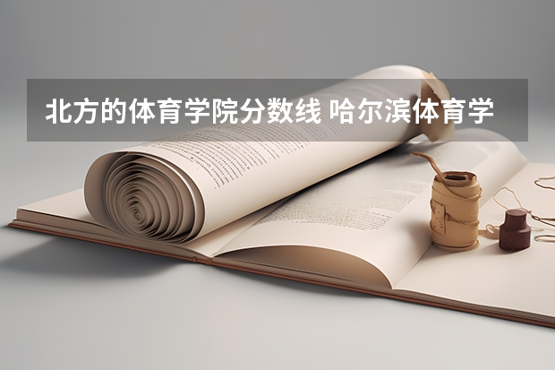 北方的体育学院分数线 哈尔滨体育学院分数线