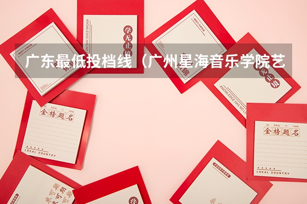 广东最低投档线（广州星海音乐学院艺考分数线）