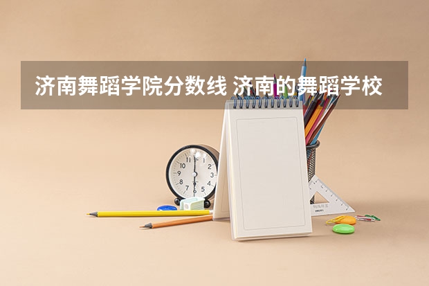 济南舞蹈学院分数线 济南的舞蹈学校哪家好些