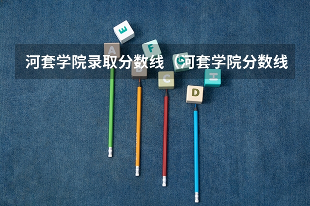 河套学院录取分数线（河套学院分数线）