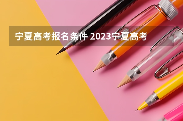 宁夏高考报名条件 2023宁夏高考报名时间