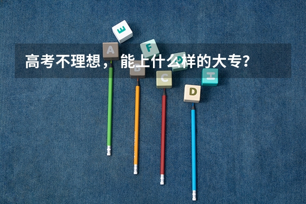 高考不理想， 能上什么样的大专？ 口腔专业的。谢谢~~~~~~