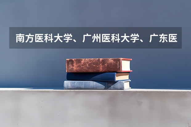 南方医科大学、广州医科大学、广东医科大学是否有从属关系？谁的实力最强？ 广东录取分数线