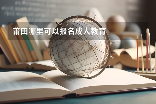 莆田哪里可以报名成人教育