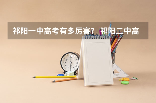 祁阳一中高考有多厉害？ 祁阳二中高考上线人数