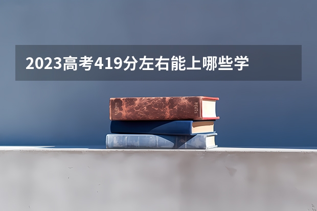 2023高考419分左右能上哪些学校