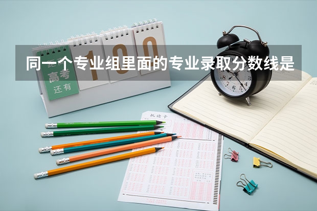 同一个专业组里面的专业录取分数线是一样的吗