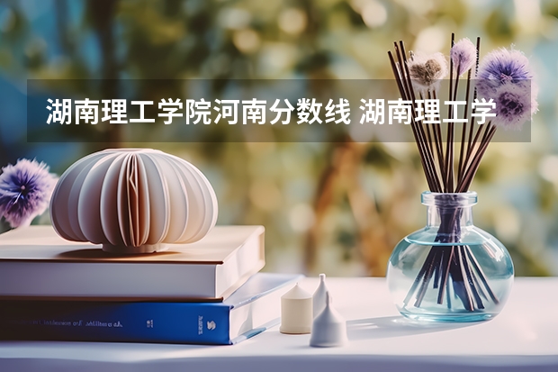 湖南理工学院河南分数线 湖南理工学院南湖学院是公办还是民办