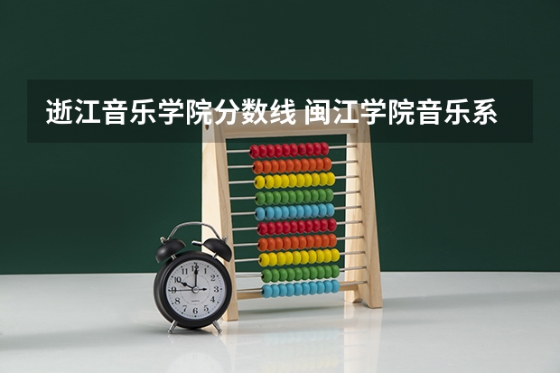 逝江音乐学院分数线 闽江学院音乐系分数线