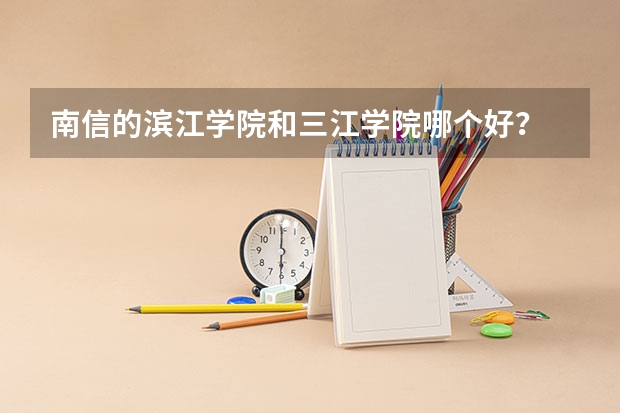 南信的滨江学院和三江学院哪个好？