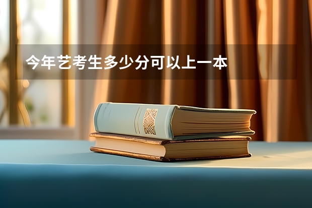 今年艺考生多少分可以上一本