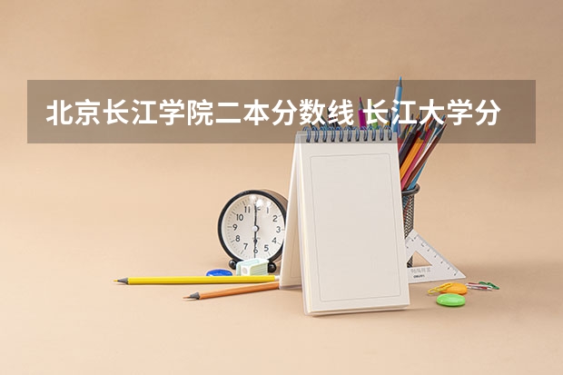 北京长江学院二本分数线 长江大学分数线