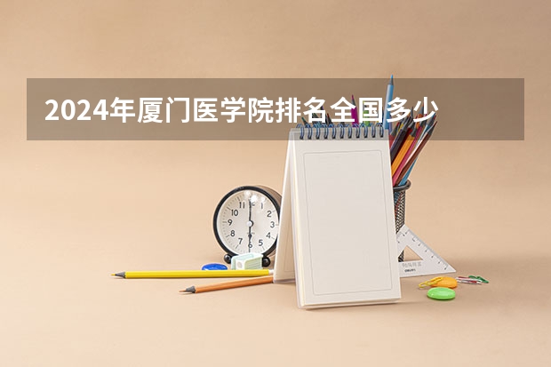 2024年厦门医学院排名全国多少