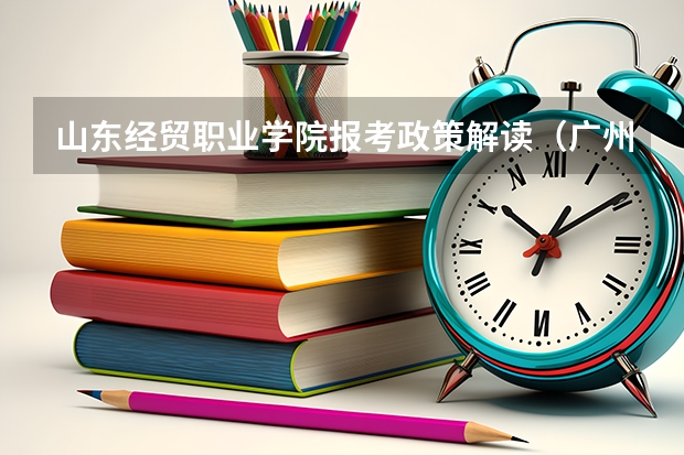 山东经贸职业学院报考政策解读(广州大学松田学院是一本还是二本)