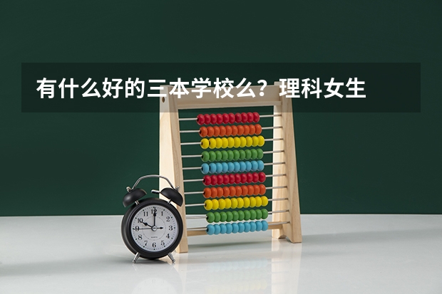 有什么好的三本学校么?理科女生