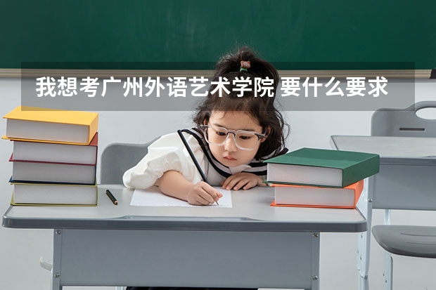 我想考广州外语艺术学院 要什么要求 多少钱？