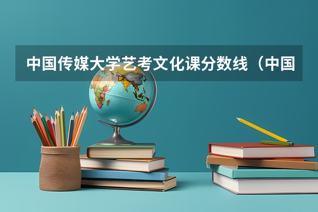 中国传媒大学艺考文化课分数线（中国传媒大学艺考分数线）