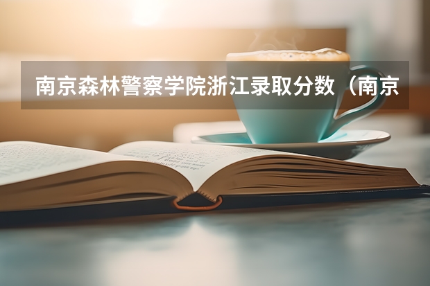 南京森林警察学院浙江录取分数（南京森林警校分数线？）