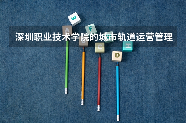 深圳职业技术学院的城市轨道运营管理专业好就业吗？工资一般多少？