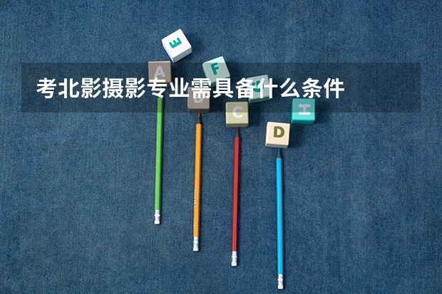 考北影摄影专业需具备什么条件