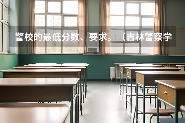 警校的最低分数、要求。（吉林警察学院录取分数线）