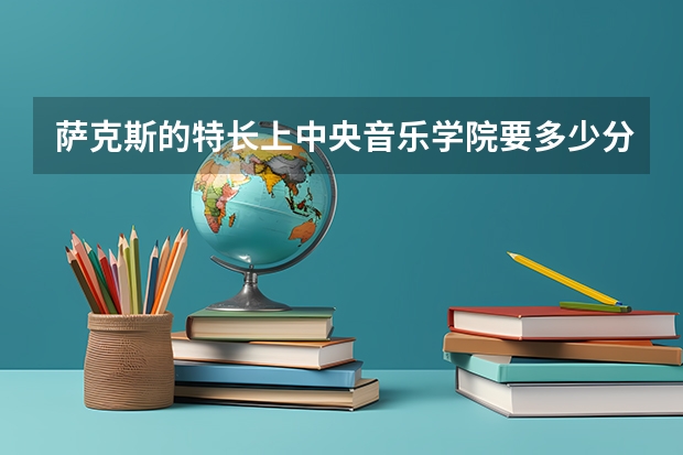 萨克斯的特长上中央音乐学院要多少分