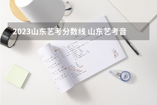 2023山东艺考分数线 山东艺考音乐分数线