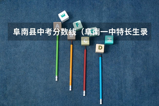 阜南县中考分数线（阜南一中特长生录取分数线）