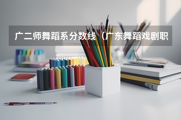 广二师舞蹈系分数线（广东舞蹈戏剧职业学院3+分数线）