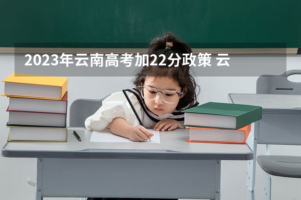 2023年云南高考加22分政策 云南丽江成人高考照顾加分政策？