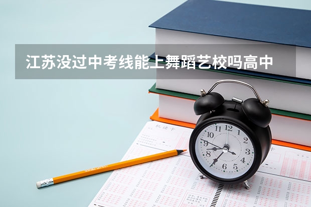 江苏没过中考线能上舞蹈艺校吗高中