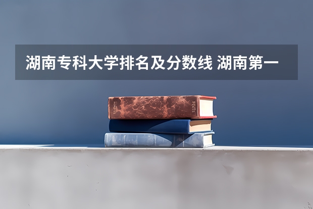 湖南专科大学排名及分数线 湖南第一师范学院专科分数线