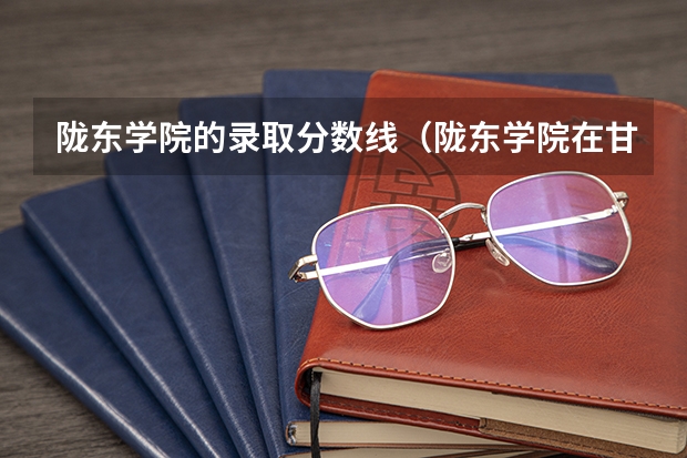 陇东学院的录取分数线（陇东学院在甘肃最低录取分数线）