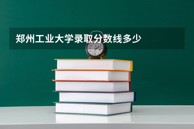 郑州工业大学录取分数线多少
