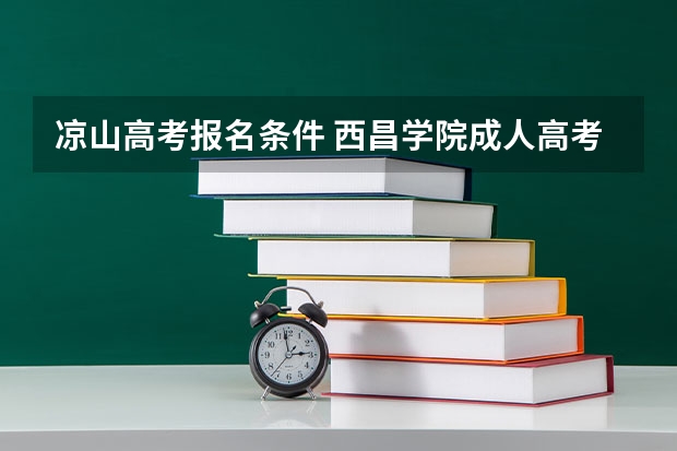 凉山高考报名条件 西昌学院成人高考报名入口？