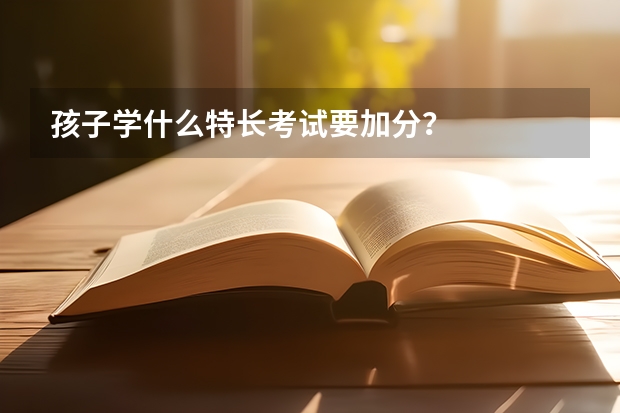 孩子学什么特长考试要加分？