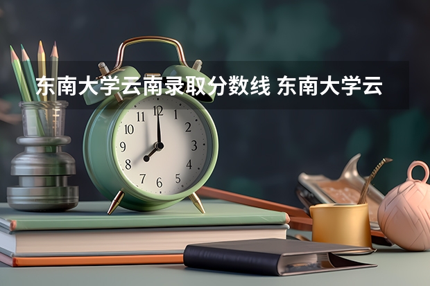 东南大学云南录取分数线 东南大学云南招生人数