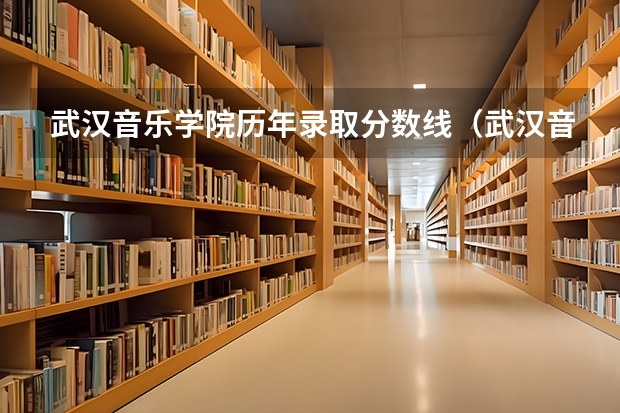 武汉音乐学院历年录取分数线（武汉音乐学院分数线）