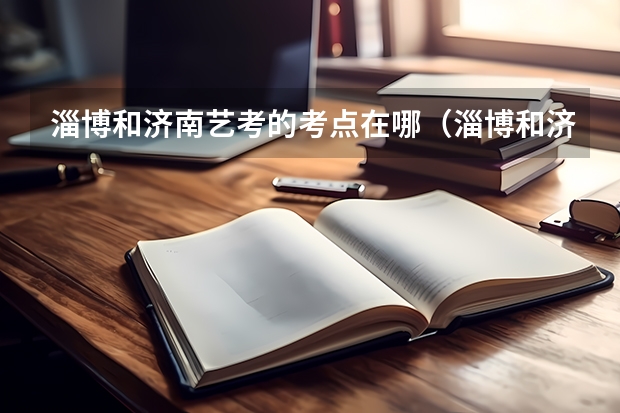 淄博和济南艺考的考点在哪（淄博和济南艺考的考点在哪）