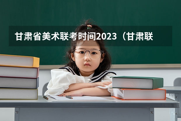 甘肃省美术联考时间2023（甘肃联考时间2023美术）