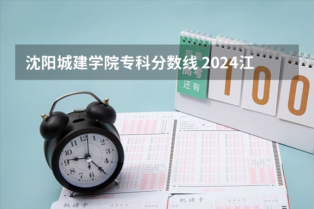 沈阳城建学院专科分数线 2024江阳城建职业学院各专业录取分数线