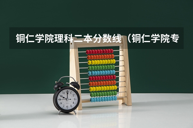 铜仁学院理科二本分数线（铜仁学院专升本分数线）
