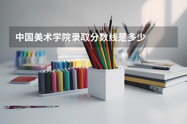 中国美术学院录取分数线是多少
