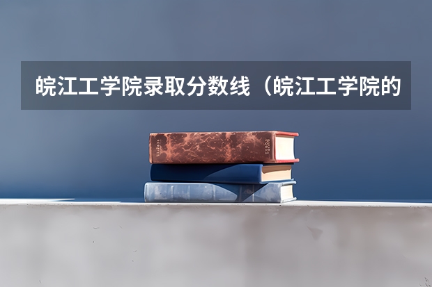 皖江工学院录取分数线（皖江工学院的王牌专业）