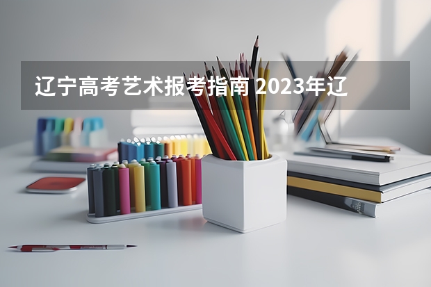 辽宁高考艺术报考指南 2023年辽宁艺考核酸要求 具体有什么要求