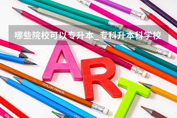 哪些院校可以专升本_专科升本科学校_专升本的大学