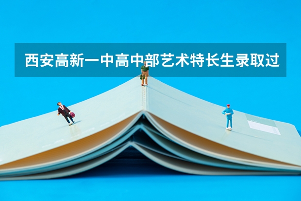 西安高新一中高中部艺术特长生录取过程，需要什么条件？中考只用达到普高线就可以了吗？