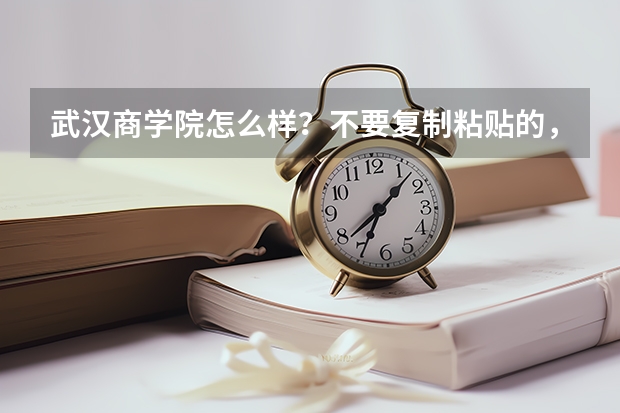 武汉商学院怎么样？不要复制粘贴的，复制粘贴的滚蛋!!!在那读过的最好说一下感受